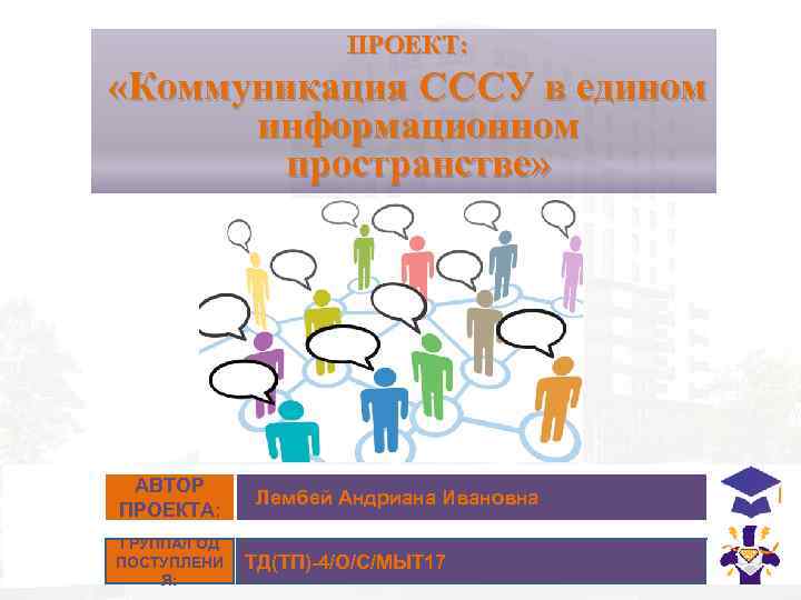 ПРОЕКТ: «Коммуникация СССУ в едином информационном пространстве» АВТОР ПРОЕКТА: ГРУППА/ГОД ПОСТУПЛЕНИ Я: Лембей Андриана