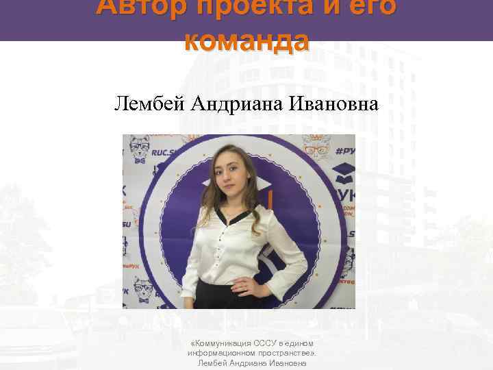 Автор проекта и его команда Лембей Андриана Ивановна «Коммуникация СССУ в едином информационном пространстве»