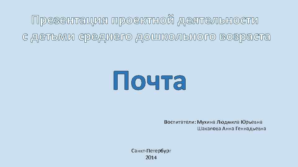 Презентация проектной деятельности с детьми среднего дошкольного возраста Почта Воспитатели: Мухина Людмила Юрьевна Шакалова