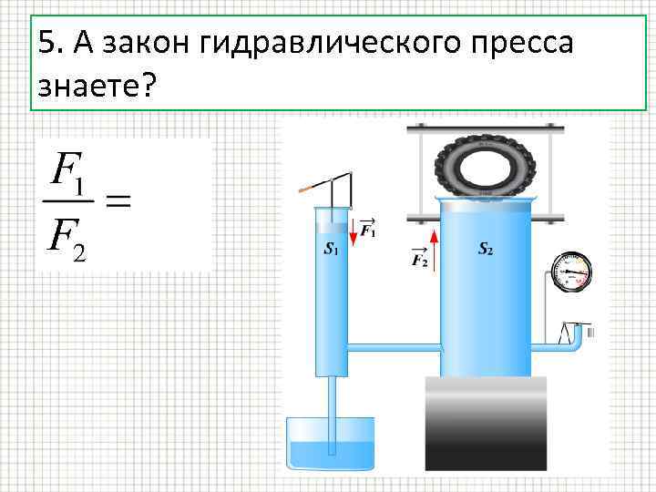5. А закон гидравлического пресса знаете? 