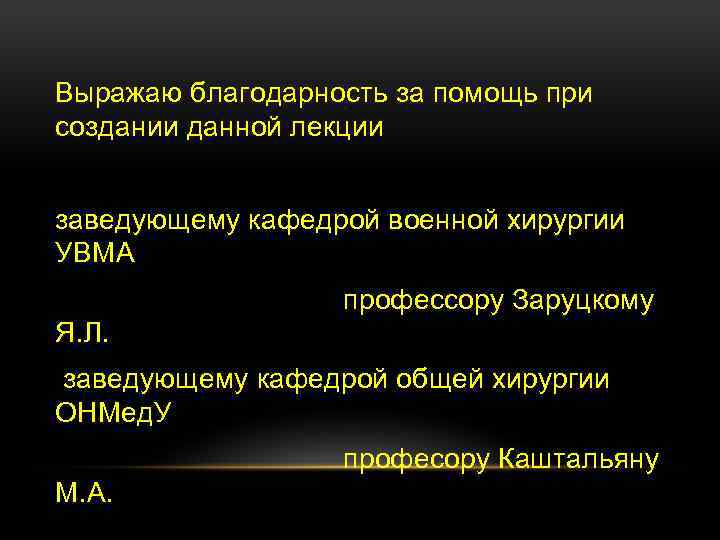 Выражаю благодарность за помощь при создании данной лекции заведующему кафедрой военной хирургии УВМА профессору