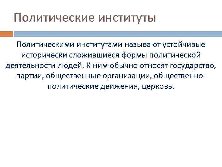 Политические институты Политическими институтами называют устойчивые исторически сложившиеся формы политической деятельности людей. К ним