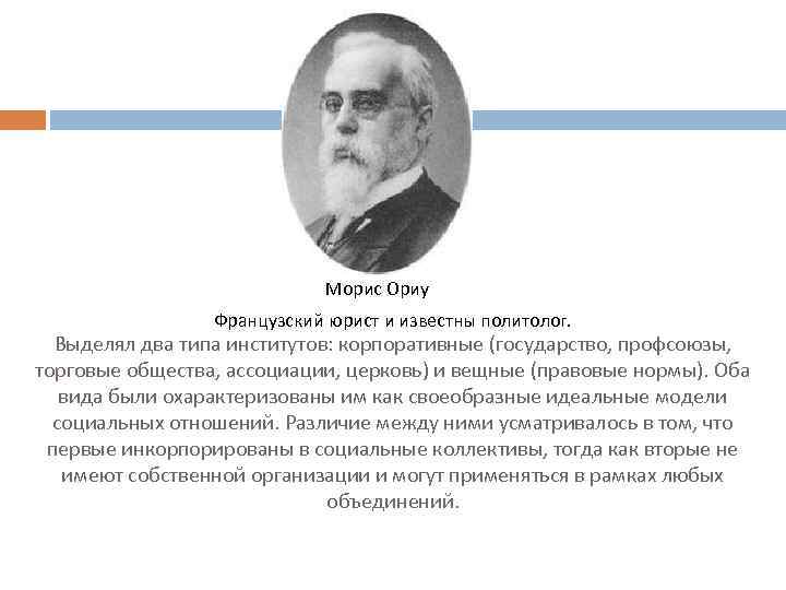 Морис Ориу Французский юрист и известны политолог. Выделял два типа институтов: корпоративные (государство, профсоюзы,