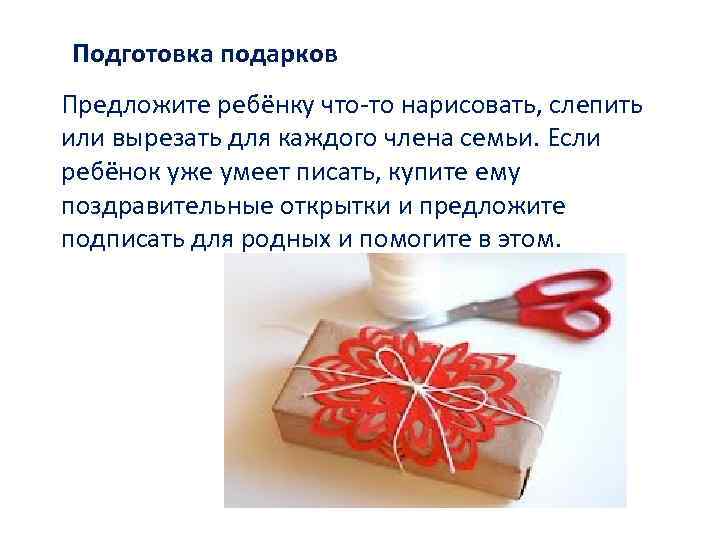 Подготовка подарков Предложите ребёнку что-то нарисовать, слепить или вырезать для каждого члена семьи. Если