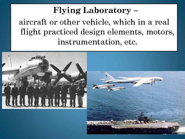 Flying Laboratory – aircraft or other vehicle, which in a real flight practiced design