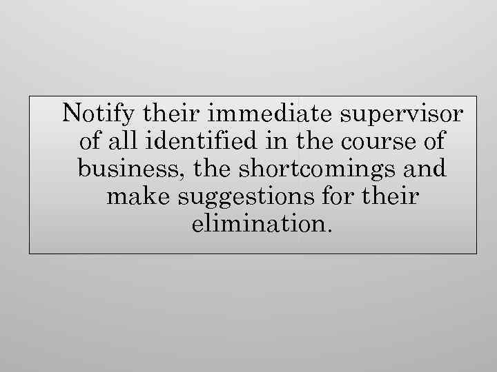  Notify their immediate supervisor of all identified in the course of business, the