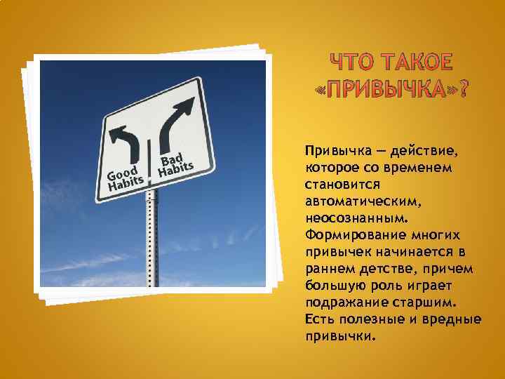 ЧТО ТАКОЕ «ПРИВЫЧКА» ? Привычка — действие, которое со временем становится автоматическим, неосознанным. Формирование