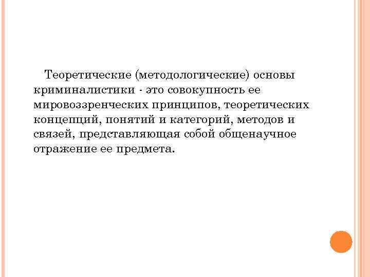 Теоретические (методологические) основы криминалистики - это совокупность ее мировоззренческих принципов, теоретических концепций, понятий и