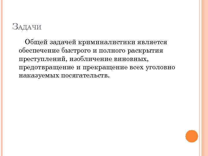 ЗАДАЧИ Общей задачей криминалистики является обеспечение быстрого и полного раскрытия преступлений, изобличение виновных, предотвращение