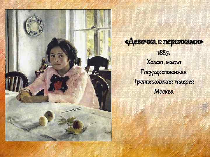  «Девочка с персиками» 1887. Холст, масло Государственная Третьяковская галерея Москва 