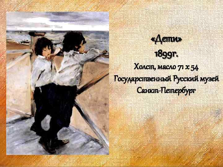  «Дети» 1899 г. Холст, масло 71 x 54 Государственный Русский музей Санкт-Петербург 
