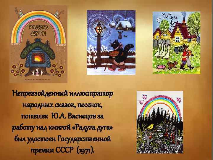 Непревзойденный иллюстратор народных сказок, песенок, потешек Ю. А. Васнецов за работу над книгой «Радуга»