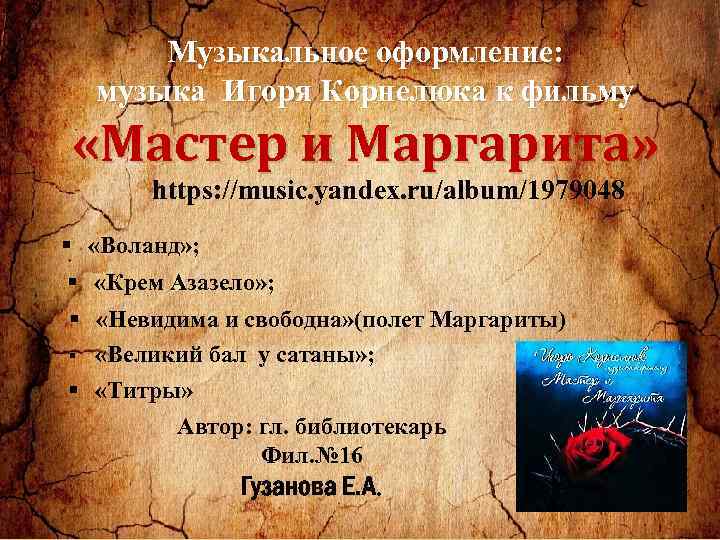 Музыкальное оформление: музыка Игоря Корнелюка к фильму «Мастер и Маргарита» https: //music. yandex. ru/album/1979048