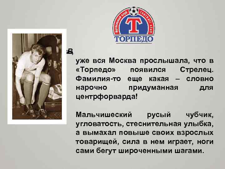 семнадцать, ему В 1954 -м но уже вся Москва прослышала, что в «Торпедо» появился