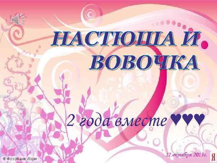 НАСТЮША И ВОВОЧКА 2 года вместе ♥♥♥ 17 октября 2013 г. 