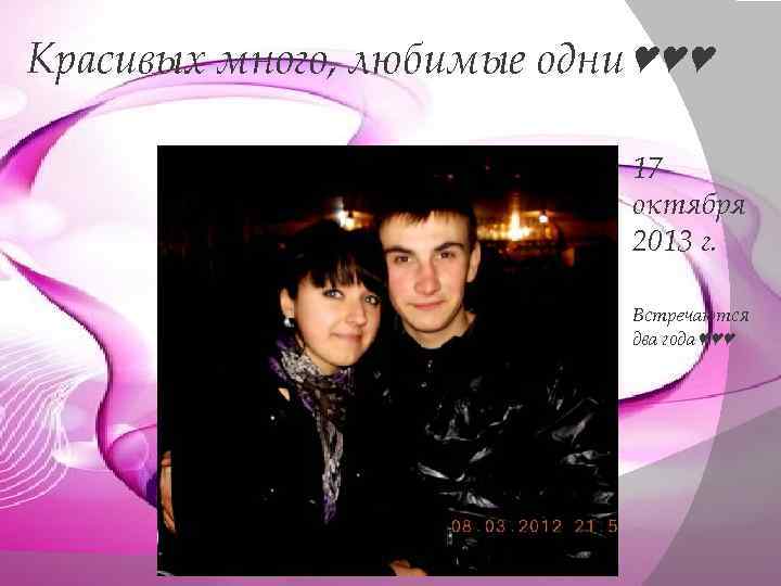 Красивых много, любимые одни♥♥♥ 17 октября 2013 г. Встречаются два года♥♥♥ 