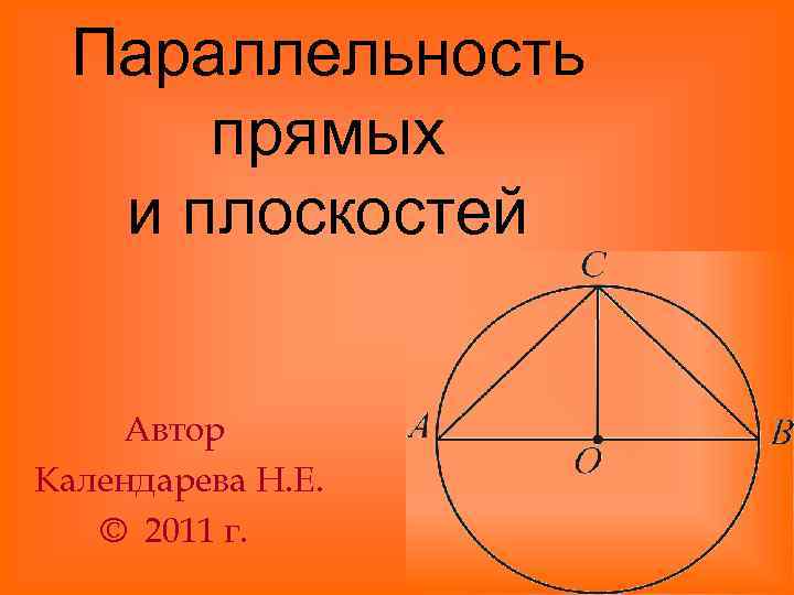 Параллельность прямых и плоскостей Автор Календарева Н. Е. © 2011 г. 