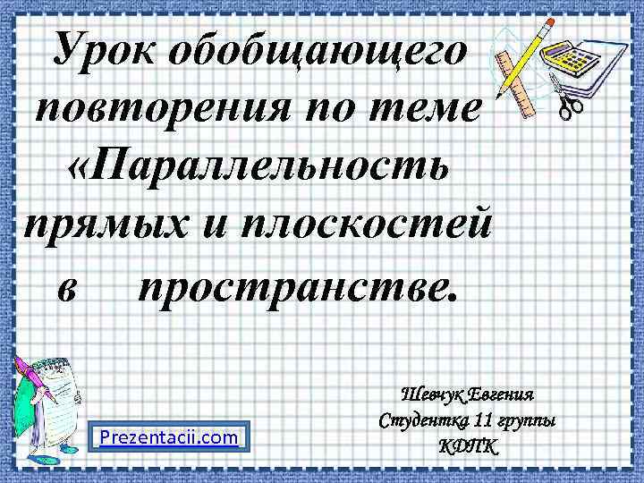 Урок обобщающего повторения по теме «Параллельность прямых и плоскостей в пространстве. Prezentacii. com Шевчук