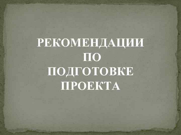 РЕКОМЕНДАЦИИ ПО ПОДГОТОВКЕ ПРОЕКТА 