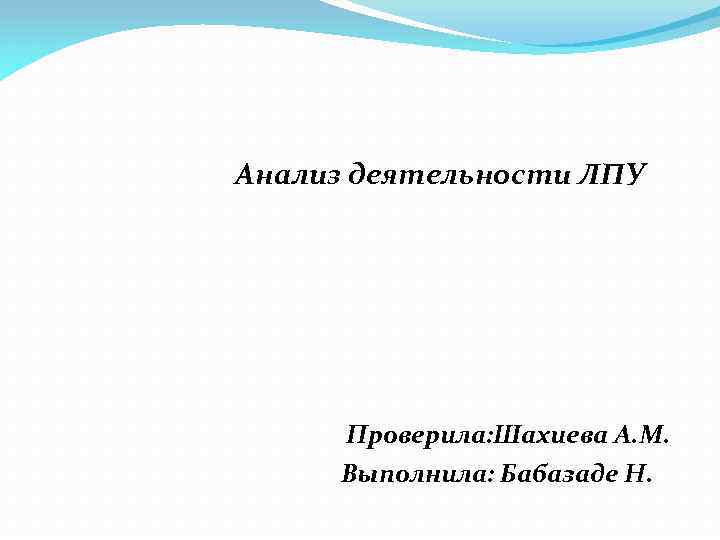 Анализ деятельности ЛПУ Проверила: Шахиева А. М. Выполнила: Бабазаде Н. 