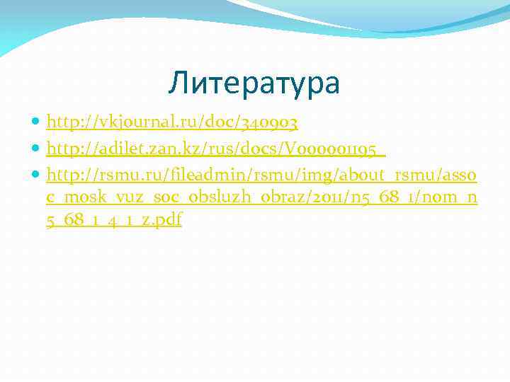 Литература http: //vkjournal. ru/doc/340903 http: //adilet. zan. kz/rus/docs/V 000001195_ http: //rsmu. ru/fileadmin/rsmu/img/about_rsmu/asso c_mosk_vuz_soc_obsluzh_obraz/2011/n 5_68_1/nom_n