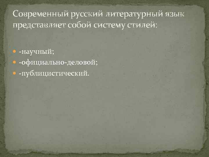 Современный русский литературный язык представляет собой систему стилей: -научный; -официально-деловой; -публицистический. 