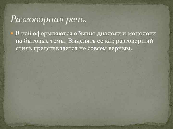 Разговорная речь. В ней оформляются обычно диалоги и монологи на бытовые темы. Выделять ее