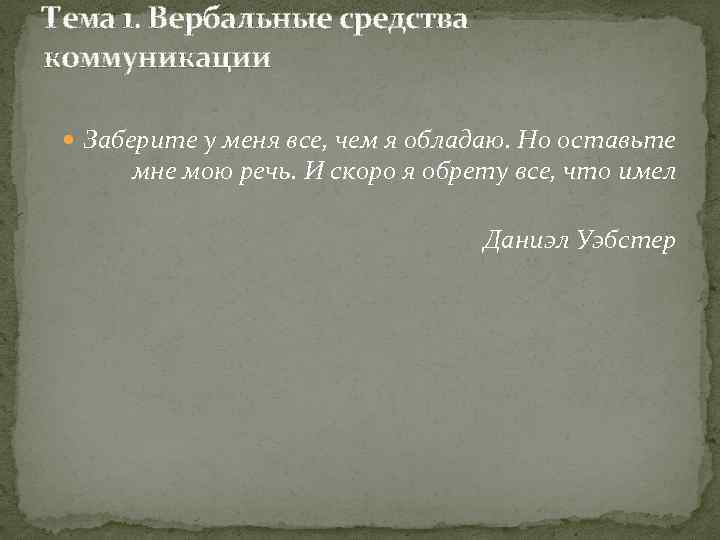 Тема 1. Вербальные средства коммуникации Заберите у меня все, чем я обладаю. Но оставьте