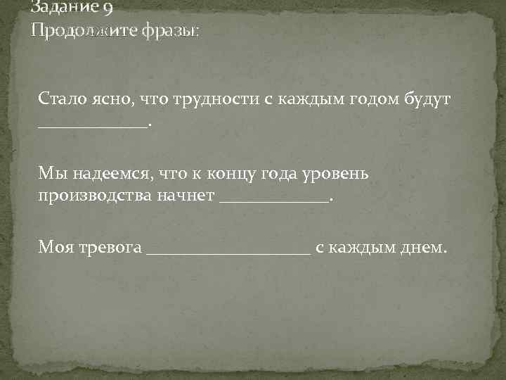 Задание 9 Продолжите фразы: Стало ясно, что трудности с каждым годом будут ______. Мы