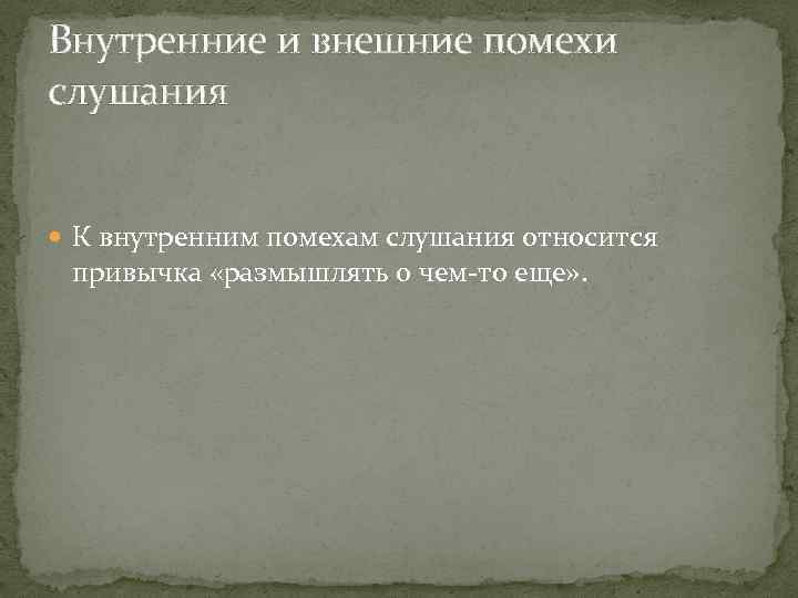 Внутренние и внешние помехи слушания К внутренним помехам слушания относится привычка «размышлять о чем-то