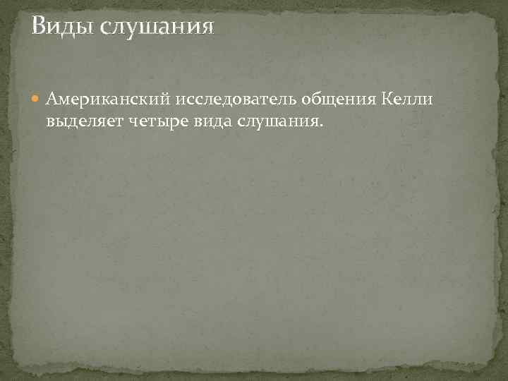 Виды слушания Американский исследователь общения Келли выделяет четыре вида слушания. 