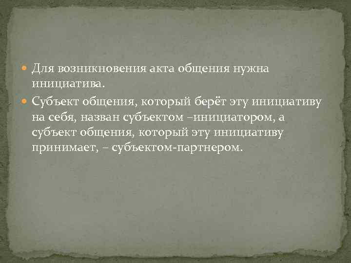  Для возникновения акта общения нужна инициатива. Субъект общения, который берёт эту инициативу на
