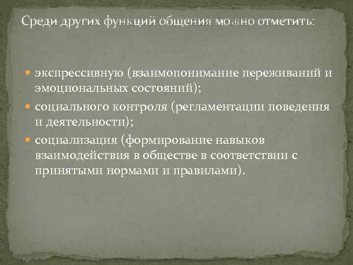 Среди других функций общения можно отметить: экспрессивную (взаимопонимание переживаний и эмоциональных состояний); социального контроля