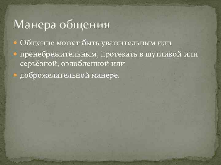 Манера общения Общение может быть уважительным или пренебрежительным, протекать в шутливой или серьёзной, озлобленной