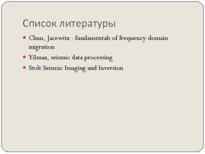 Список литературы Chun, Jacewitz - fundamentals of frequency-domain migration Yilmaz, seismic data processing Stolt