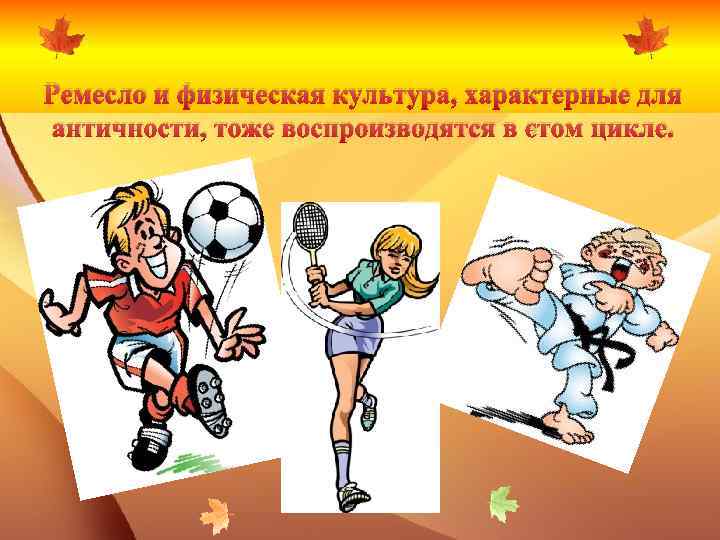 Ремесло и физическая культура, характерные для античности, тоже воспроизводятся в этом цикле. 