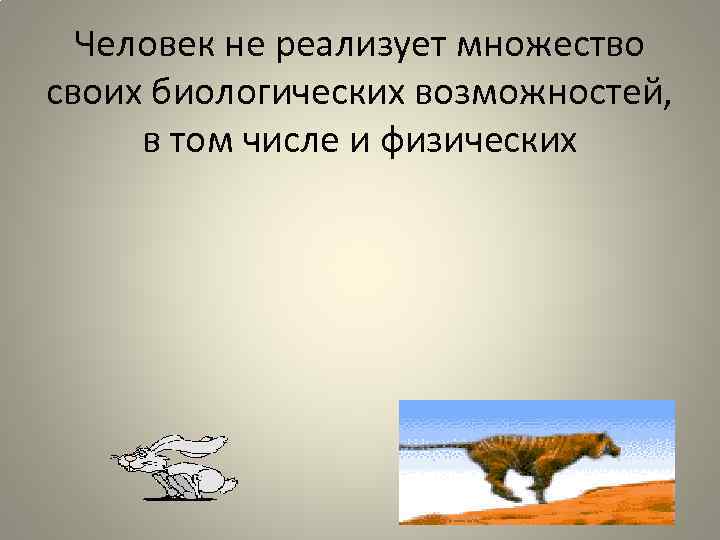 Человек не реализует множество своих биологических возможностей, в том числе и физических 