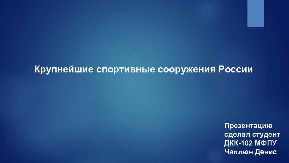 Крупнейшие спортивные сооружения России Презентацию сделал студент ДКК-102 МФПУ Чаплюн Денис 