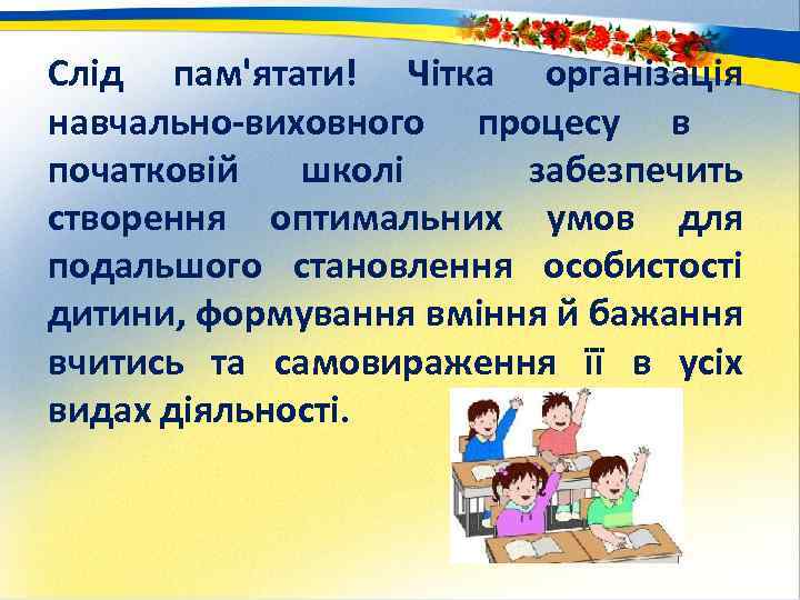 Слід пам'ятати! Чітка організація навчально-виховного процесу в початковій школі забезпечить створення оптимальних умов для