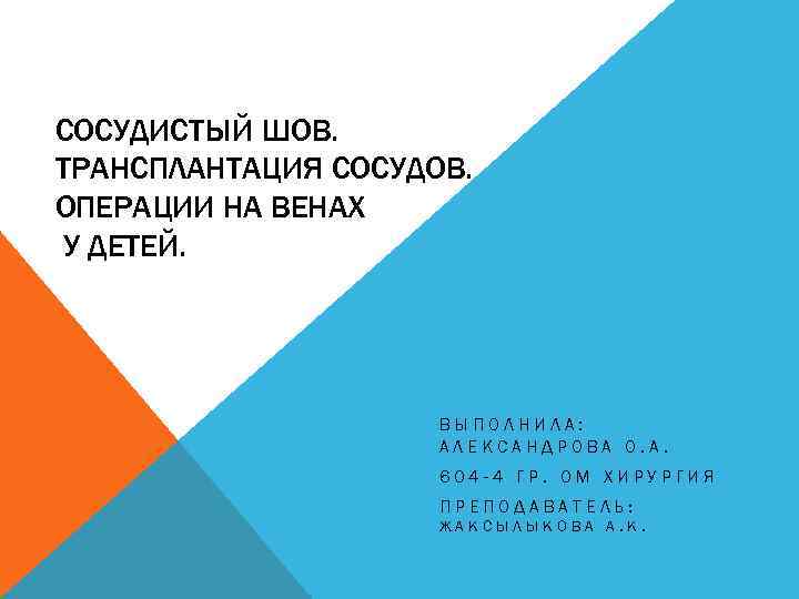 СОСУДИСТЫЙ ШОВ. ТРАНСПЛАНТАЦИЯ СОСУДОВ. ОПЕРАЦИИ НА ВЕНАХ У ДЕТЕЙ. ВЫПОЛНИЛА: АЛЕКСАНДРОВА О. А. 604