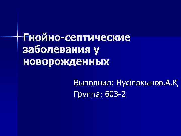 Гнойно-септические заболевания у новорожденных Выполнил: Нүсіпақынов. А. Қ Группа: 603 -2 