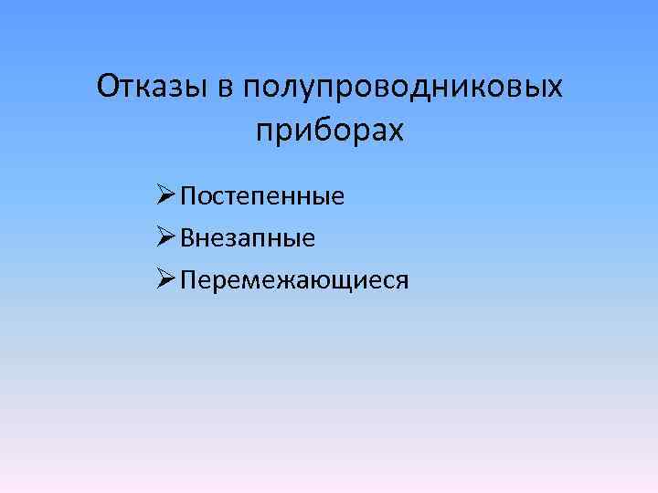 Отказы в полупроводниковых приборах Ø Постепенные Ø Внезапные Ø Перемежающиеся 