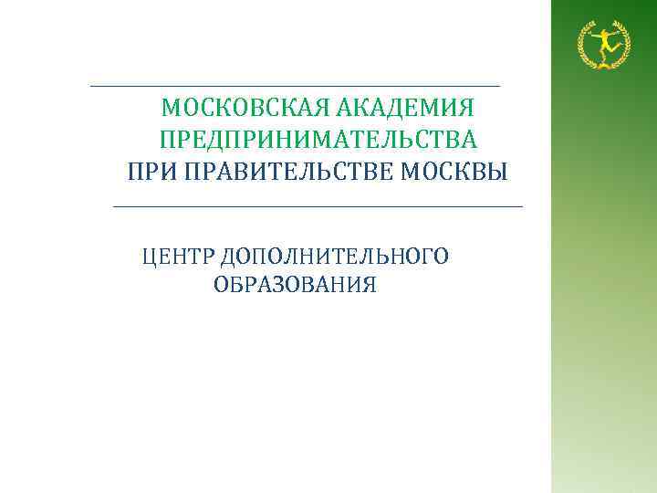 МОСКОВСКАЯ АКАДЕМИЯ ПРЕДПРИНИМАТЕЛЬСТВА ПРИ ПРАВИТЕЛЬСТВЕ МОСКВЫ ЦЕНТР ДОПОЛНИТЕЛЬНОГО ОБРАЗОВАНИЯ 