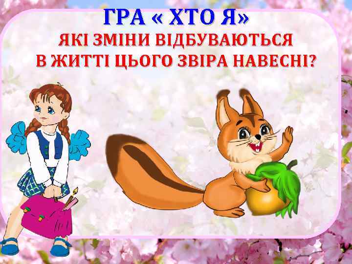 ГРА « ХТО Я» ЯКІ ЗМІНИ ВІДБУВАЮТЬСЯ В ЖИТТІ ЦЬОГО ЗВІРА НАВЕСНІ? 