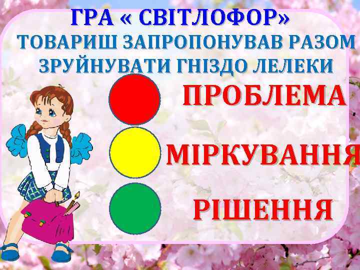 ГРА « СВІТЛОФОР» ТОВАРИШ ЗАПРОПОНУВАВ РАЗОМ ЗРУЙНУВАТИ ГНІЗДО ЛЕЛЕКИ ПРОБЛЕМА МІРКУВАННЯ РІШЕННЯ 