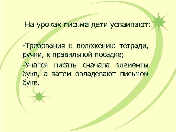На уроках письма дети усваивают: -Требования к положению тетради, ручки, к правильной посадке; -Учатся