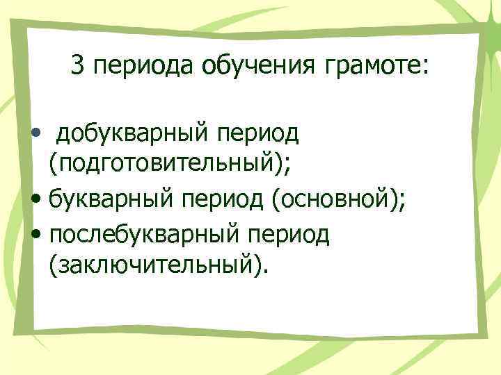 3 периода обучения грамоте: • добукварный период (подготовительный); • букварный период (основной); • послебукварный