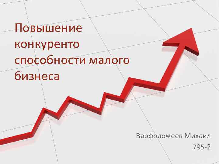 Повышение конкуренто способности малого бизнеса Варфоломеев Михаил 795 -2 