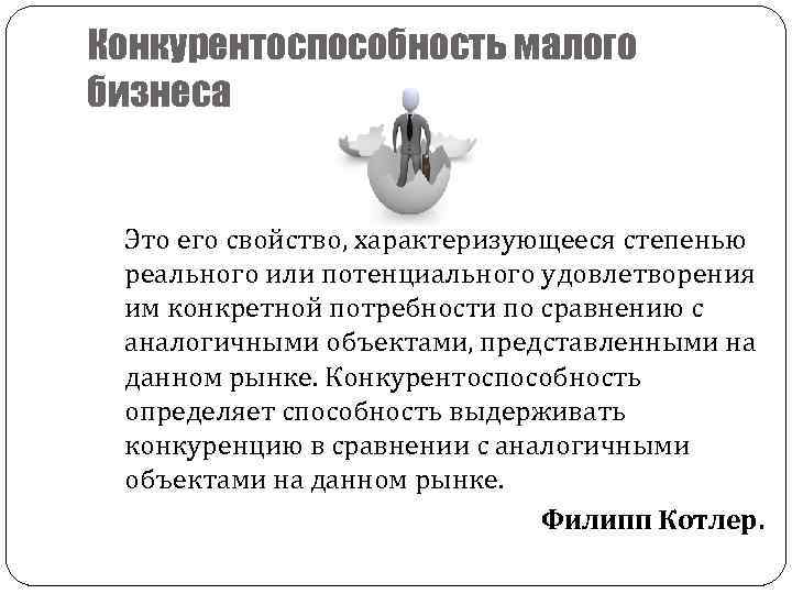 Конкурентоспособность малого бизнеса Это его свойство, характеризующееся степенью реального или потенциального удовлетворения им конкретной