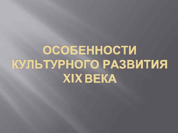 ОСОБЕННОСТИ КУЛЬТУРНОГО РАЗВИТИЯ XIX ВЕКА 
